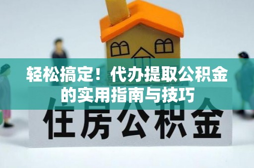 新建轻松搞定！代办提取公积金的实用指南与技巧