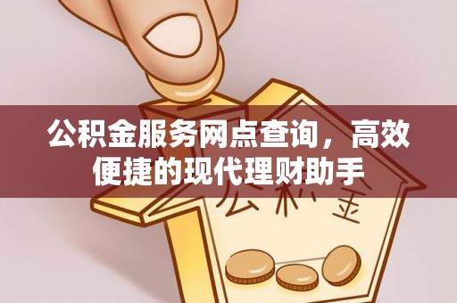 新建公积金服务网点查询，高效便捷的现代理财助手