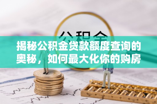 新建揭秘公积金贷款额度查询的奥秘，如何最大化你的购房资金