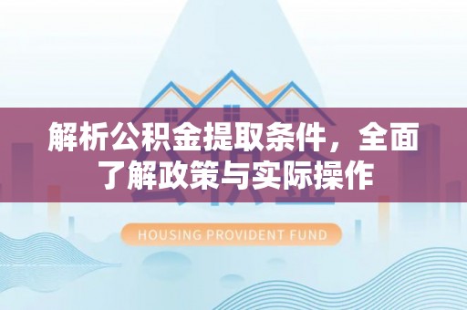 新建解析公积金提取条件，全面了解政策与实际操作