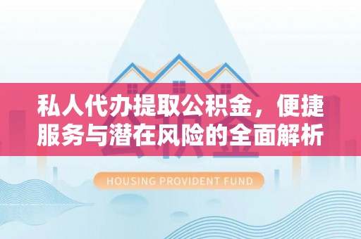 新建私人代办提取公积金，便捷服务与潜在风险的全面解析