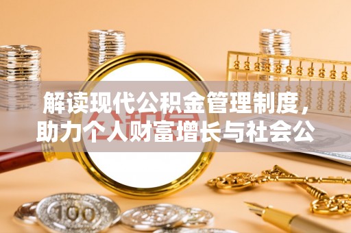 新建解读现代公积金管理制度，助力个人财富增长与社会公平