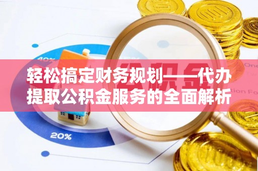 新建轻松搞定财务规划——代办提取公积金服务的全面解析