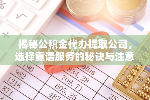新建揭秘公积金代办提取公司，选择靠谱服务的秘诀与注意事项