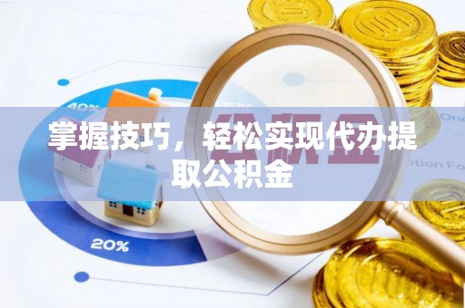 新建掌握技巧，轻松实现代办提取公积金