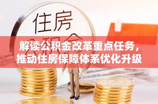 新建解读公积金改革重点任务，推动住房保障体系优化升级