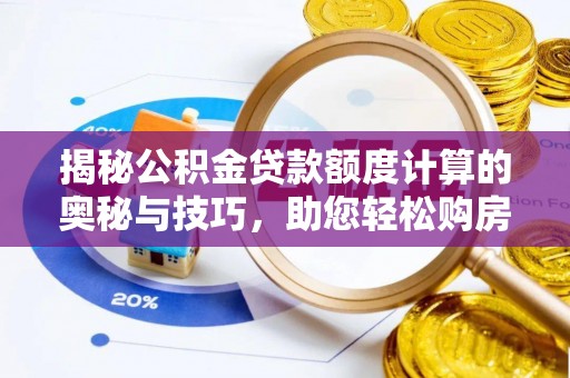 新建揭秘公积金贷款额度计算的奥秘与技巧，助您轻松购房