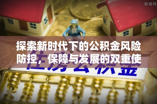 新建探索新时代下的公积金风险防控，保障与发展的双重使命