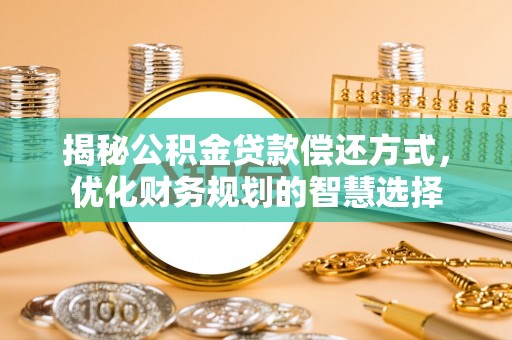 新建揭秘公积金贷款偿还方式，优化财务规划的智慧选择