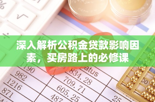 新建深入解析公积金贷款影响因素，买房路上的必修课