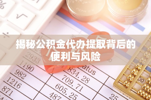 新建揭秘公积金代办提取背后的便利与风险