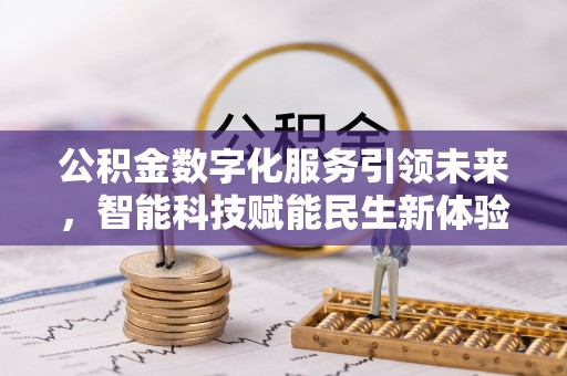 新建公积金数字化服务引领未来，智能科技赋能民生新体验