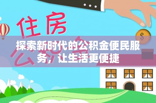 新建探索新时代的公积金便民服务，让生活更便捷