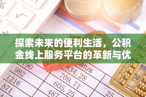 新建探索未来的便利生活，公积金线上服务平台的革新与优势