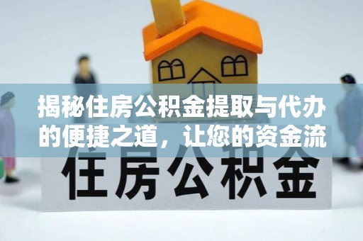 新建揭秘住房公积金提取与代办的便捷之道，让您的资金流动更高效