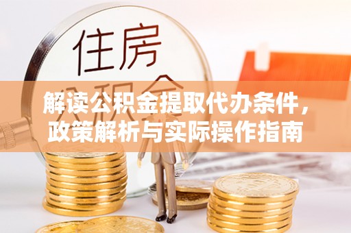 新建解读公积金提取代办条件，政策解析与实际操作指南