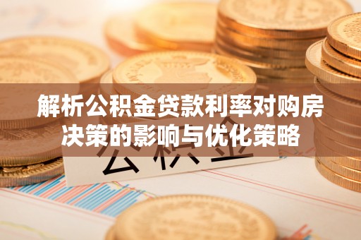 新建解析公积金贷款利率对购房决策的影响与优化策略