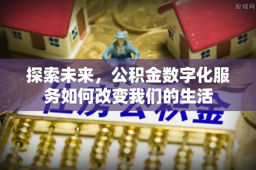 新建探索未来，公积金数字化服务如何改变我们的生活