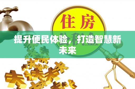 新建提升便民体验，打造智慧新未来