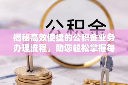 新建揭秘高效便捷的公积金业务办理流程，助您轻松掌握每一步