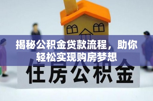 新建揭秘公积金贷款流程，助你轻松实现购房梦想