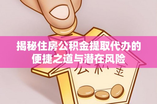新建揭秘住房公积金提取代办的便捷之道与潜在风险