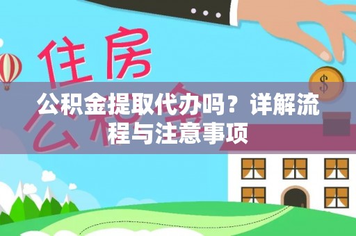 新建公积金提取代办吗？详解流程与注意事项