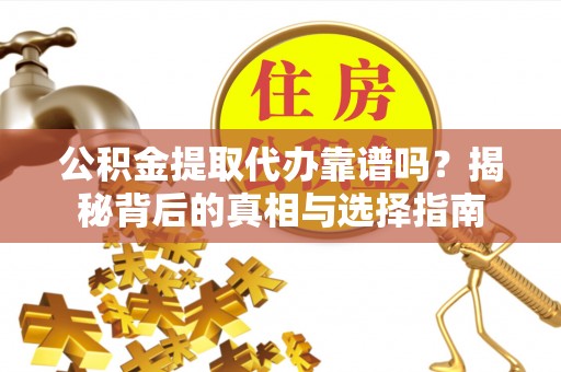 新建公积金提取代办靠谱吗？揭秘背后的真相与选择指南
