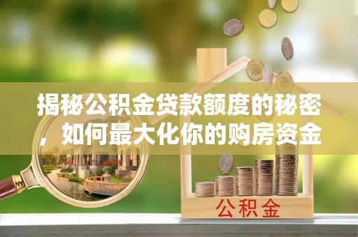新建揭秘公积金贷款额度的秘密，如何最大化你的购房资金