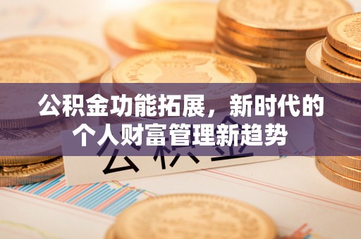 新建公积金功能拓展，新时代的个人财富管理新趋势
