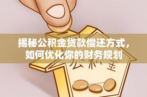 新建揭秘公积金贷款偿还方式，如何优化你的财务规划