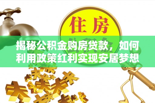 新建揭秘公积金购房贷款，如何利用政策红利实现安居梦想
