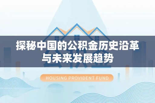 新建探秘中国的公积金历史沿革与未来发展趋势