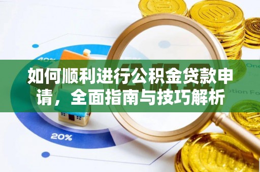 新建如何顺利进行公积金贷款申请，全面指南与技巧解析