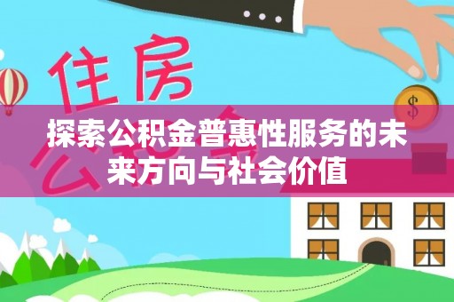 新建探索公积金普惠性服务的未来方向与社会价值