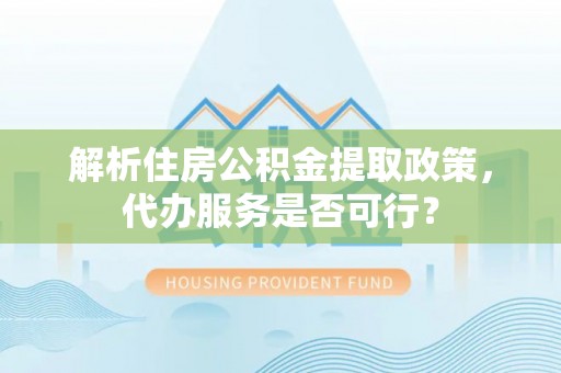 新建解析住房公积金提取政策，代办服务是否可行？
