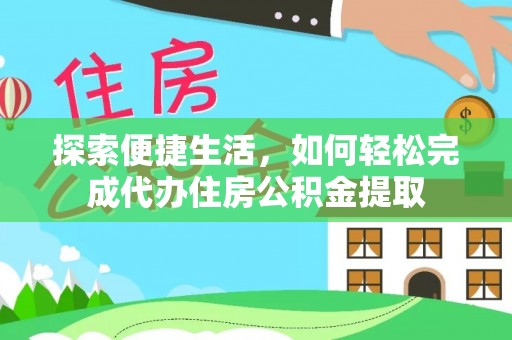 新建探索便捷生活，如何轻松完成代办住房公积金提取
