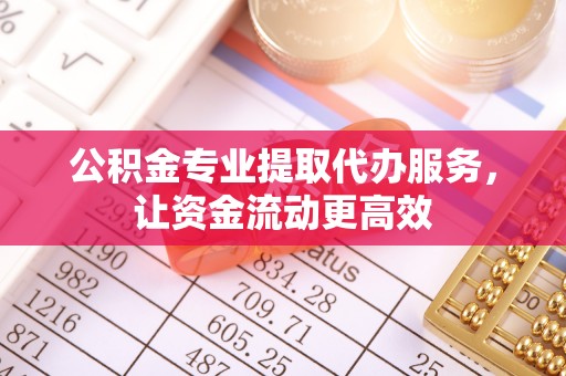 新建公积金专业提取代办服务，让资金流动更高效