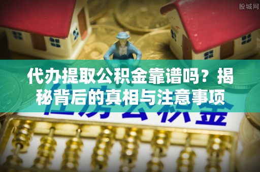 新建代办提取公积金靠谱吗？揭秘背后的真相与注意事项