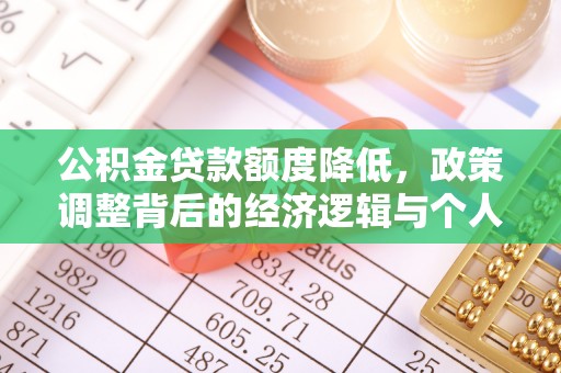 新建公积金贷款额度降低，政策调整背后的经济逻辑与个人应对策略