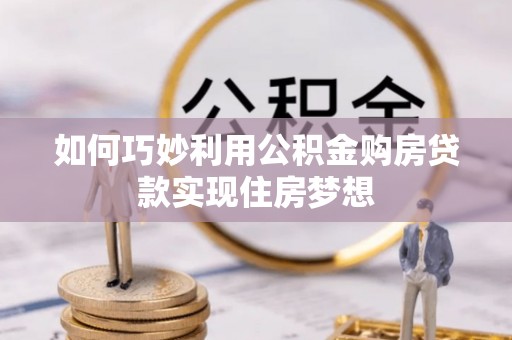 新建如何巧妙利用公积金购房贷款实现住房梦想