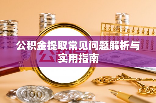 新建公积金提取常见问题解析与实用指南