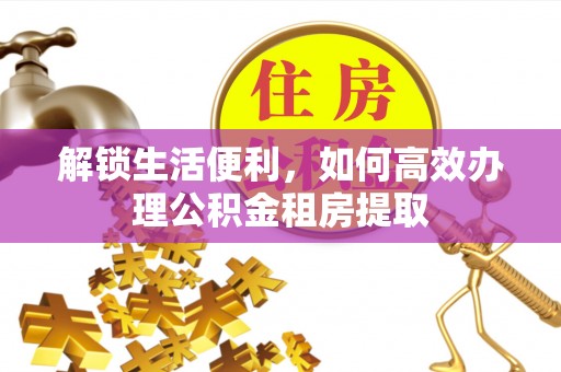 新建解锁生活便利，如何高效办理公积金租房提取