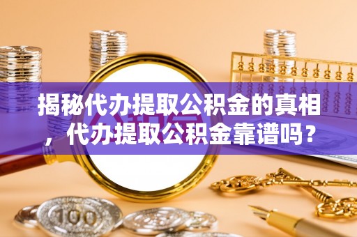 新建揭秘代办提取公积金的真相，代办提取公积金靠谱吗？