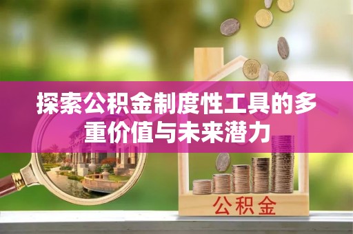 新建探索公积金制度性工具的多重价值与未来潜力