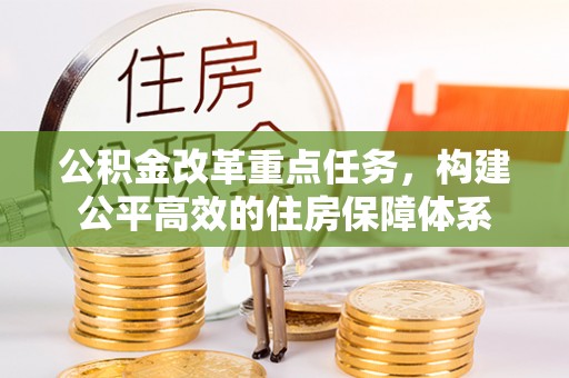 新建公积金改革重点任务，构建公平高效的住房保障体系