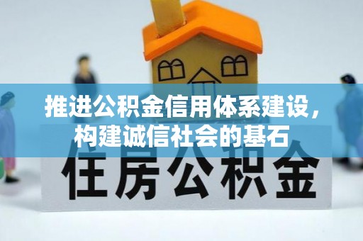 新建推进公积金信用体系建设，构建诚信社会的基石
