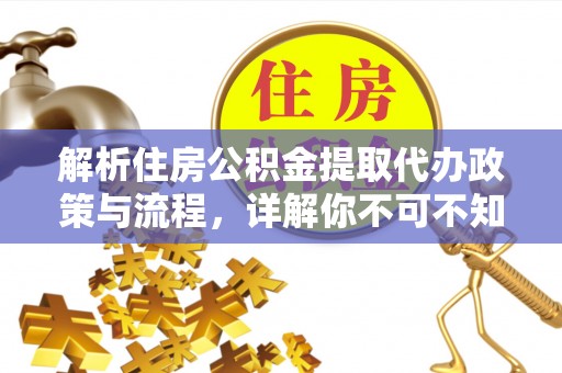 新建解析住房公积金提取代办政策与流程，详解你不可不知的关键点