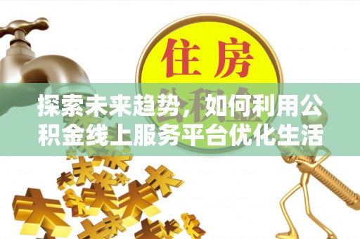 新建探索未来趋势，如何利用公积金线上服务平台优化生活