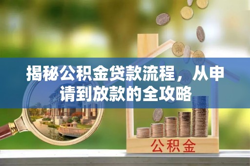 新建揭秘公积金贷款流程，从申请到放款的全攻略